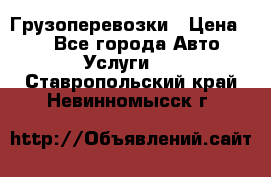Грузоперевозки › Цена ­ 1 - Все города Авто » Услуги   . Ставропольский край,Невинномысск г.